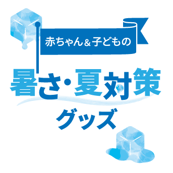 赤ちゃん＆子どもの暑さ・夏対策グッズ