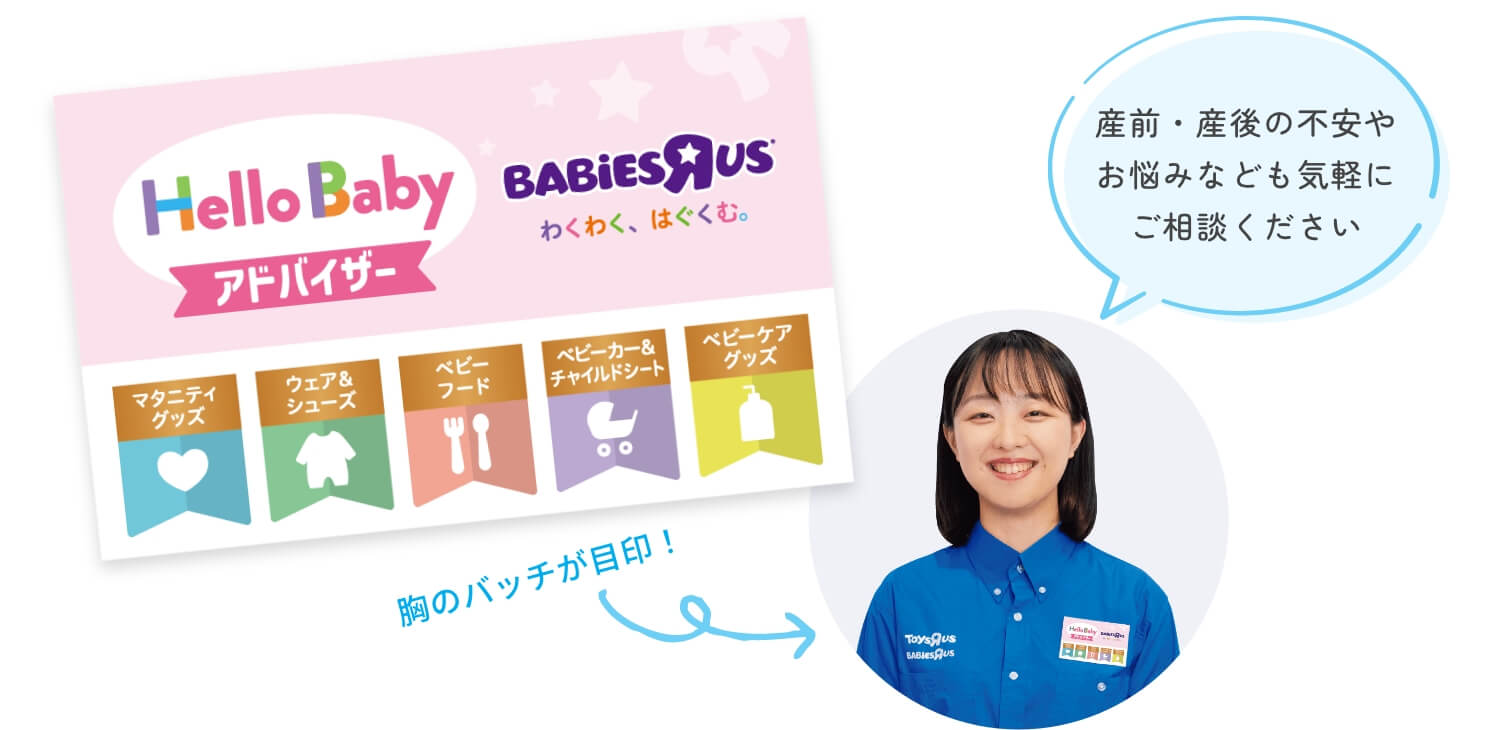 アドバイザーイメージ。胸のバッジが目印！マタニティグッズ/ウェア＆シューズ/ベビーフード/ベビーカー＆チャイルドシート/ベビーケアグッズの5カテゴリーから、合格したものがバッジに記載されています。「産前・産後の不安やお悩みなども気軽にご相談ください」